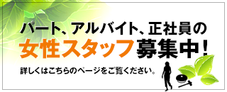 パート、アルバイト、正社員の女性スタッフ募集中！詳しくはこちらのページをご覧ください。