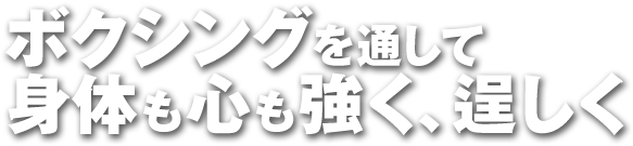 ボクシングを通して身体も心も強く、逞しく