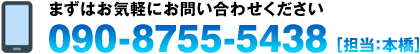 まずはお気軽にお問い合わせください。電話番号：090-8755-5438［担当：本橋］